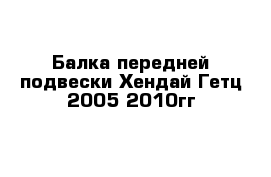 Балка передней подвески Хендай Гетц 2005-2010гг